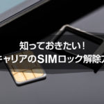 知っておきたい!各キャリアのSIMロック解除方法